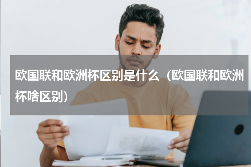 欧国联和欧洲杯区别是什么（欧国联和欧洲杯啥区别）