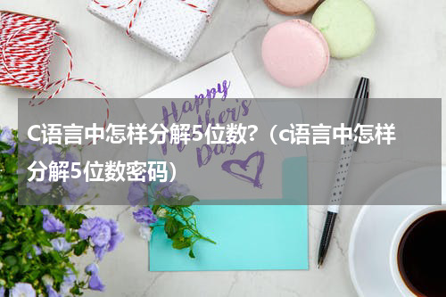 C语言中怎样分解5位数?（c语言中怎样分解5位数密码）