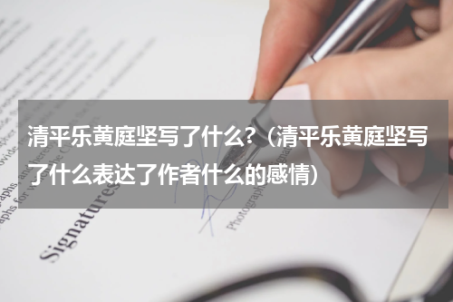清平乐黄庭坚写了什么?（清平乐黄庭坚写了什么表达了作者什么的感情）
