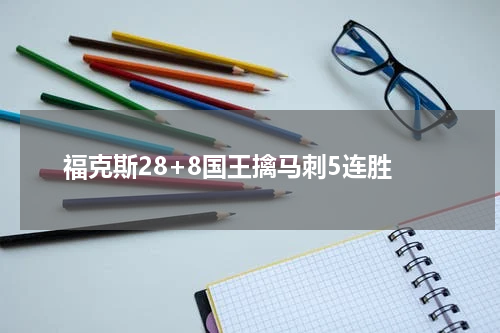 福克斯28+8国王擒马刺5连胜