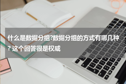 什么是数据分组?数据分组的方式有哪几种? 这个回答很是权威