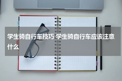 学生骑自行车技巧 学生骑自行车应该注意什么