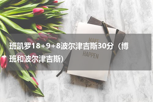 班凯罗18+9+8波尔津吉斯30分（博班和波尔津吉斯）