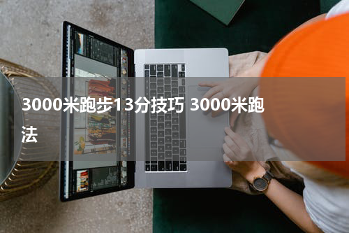 3000米跑步13分技巧 3000米跑法
