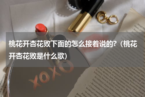 桃花开杏花败下面的怎么接着说的?（桃花开杏花败是什么歌）