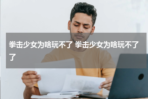 拳击少女为啥玩不了 拳击少女为啥玩不了了