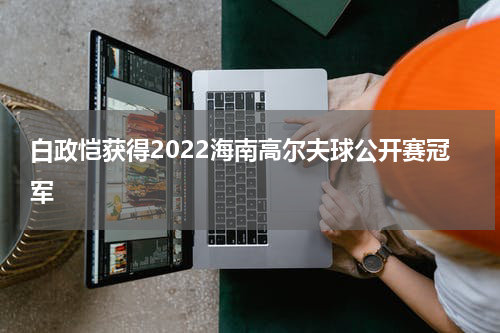 白政恺获得2022海南高尔夫球公开赛冠军