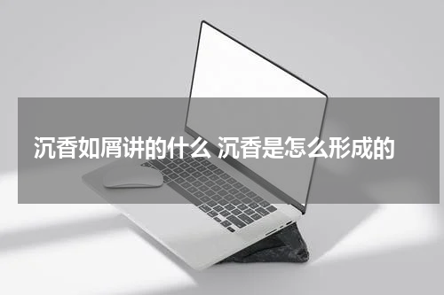 沉香如屑讲的什么 沉香是怎么形成的