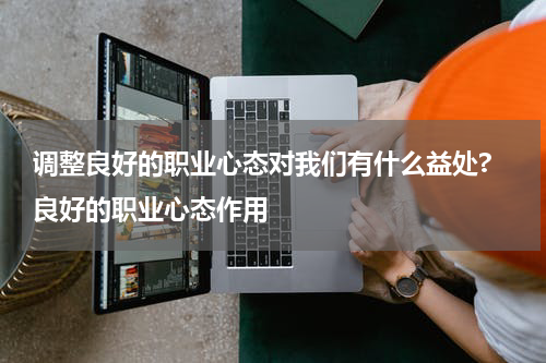 调整良好的职业心态对我们有什么益处? 良好的职业心态作用