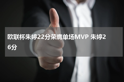 欧联杯朱婷22分荣膺单场MVP 朱婷26分