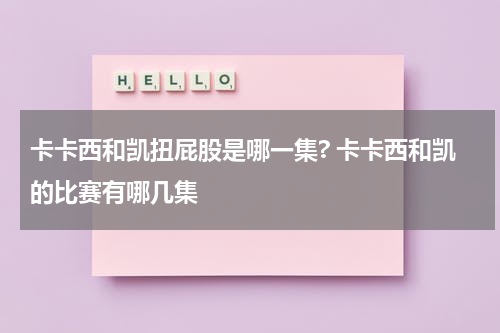 卡卡西和凯扭屁股是哪一集? 卡卡西和凯的比赛有哪几集