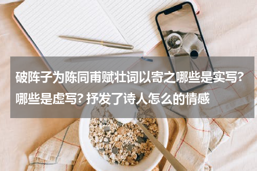 破阵子为陈同甫赋壮词以寄之哪些是实写?哪些是虚写? 抒发了诗人怎么的情感
