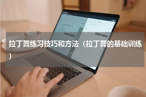 拉丁舞练习技巧和方法（拉丁舞的基础训练）
