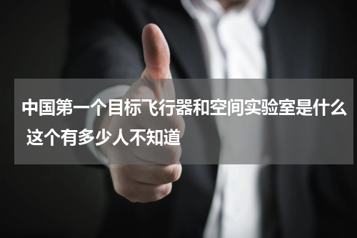 中国第一个目标飞行器和空间实验室是什么 这个有多少人不知道