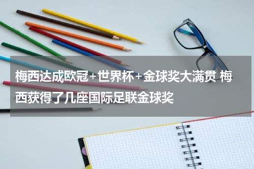 梅西达成欧冠+世界杯+金球奖大满贯 梅西获得了几座国际足联金球奖