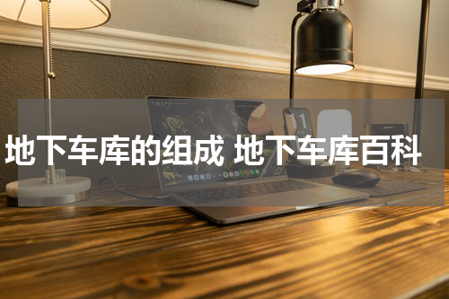 地下车库的组成 地下车库百科