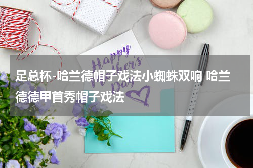 足总杯-哈兰德帽子戏法小蜘蛛双响 哈兰德德甲首秀帽子戏法
