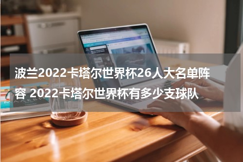 波兰2022卡塔尔世界杯26人大名单阵容 2022卡塔尔世界杯有多少支球队