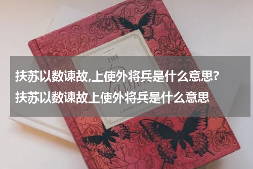 扶苏以数谏故,上使外将兵是什么意思? 扶苏以数谏故上使外将兵是什么意思