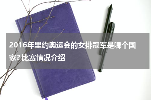 2016年里约奥运会的女排冠军是哪个国家? 比赛情况介绍