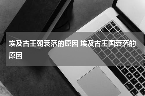 埃及古王朝衰落的原因 埃及古王国衰落的原因
