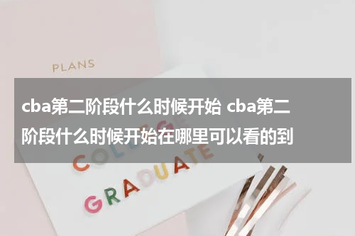 cba第二阶段什么时候开始 cba第二阶段什么时候开始在哪里可以看的到