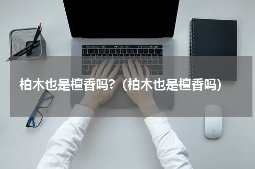 柏木也是檀香吗?（柏木也是檀香吗）