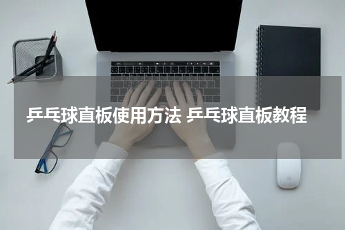 乒乓球直板使用方法 乒乓球直板教程