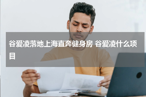 谷爱凌落地上海直奔健身房 谷爱凌什么项目