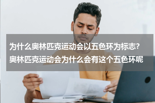 为什么奥林匹克运动会以五色环为标志？ 奥林匹克运动会为什么会有这个五色环呢