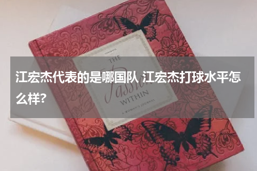 江宏杰代表的是哪国队 江宏杰打球水平怎么样?
