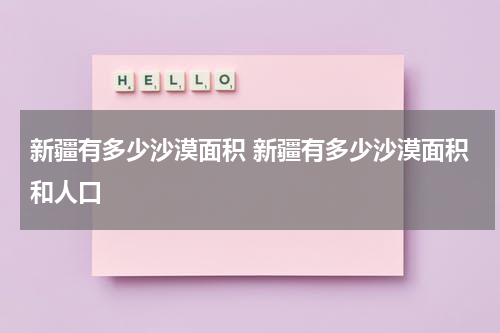 新疆有多少沙漠面积 新疆有多少沙漠面积和人口
