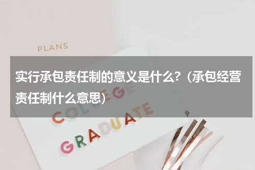 实行承包责任制的意义是什么?（承包经营责任制什么意思）
