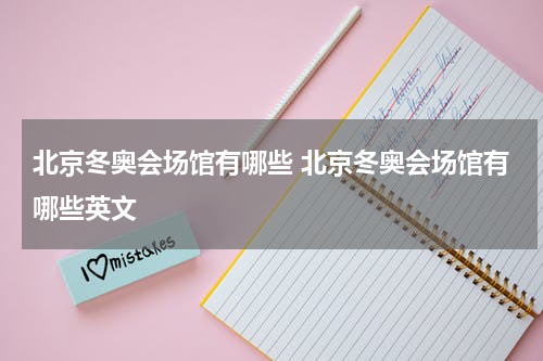 北京冬奥会场馆有哪些 北京冬奥会场馆有哪些英文