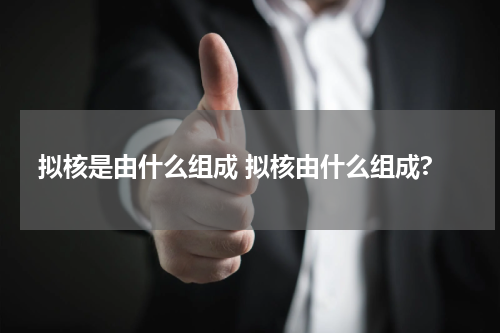 拟核是由什么组成 拟核由什么组成?