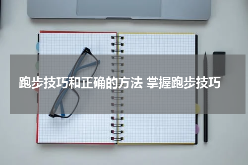 跑步技巧和正确的方法 掌握跑步技巧