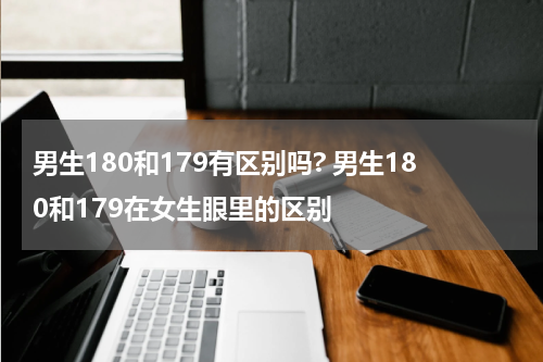 男生180和179有区别吗? 男生180和179在女生眼里的区别