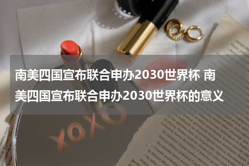 南美四国宣布联合申办2030世界杯 南美四国宣布联合申办2030世界杯的意义