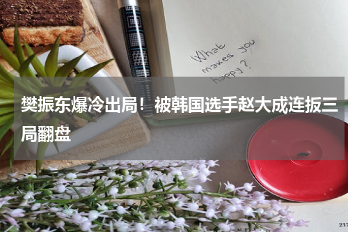 樊振东爆冷出局！被韩国选手赵大成连扳三局翻盘