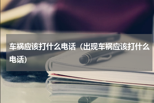 车祸应该打什么电话（出现车祸应该打什么电话）