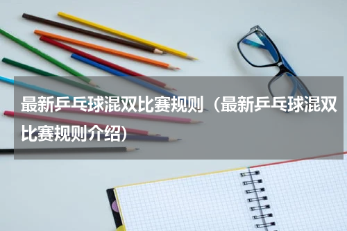 最新乒乓球混双比赛规则（最新乒乓球混双比赛规则介绍）
