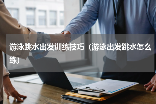 游泳跳水出发训练技巧（游泳出发跳水怎么练）