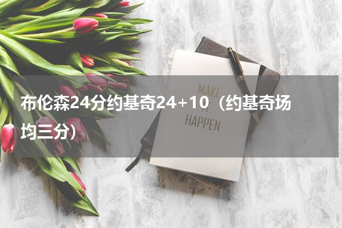 布伦森24分约基奇24+10（约基奇场均三分）
