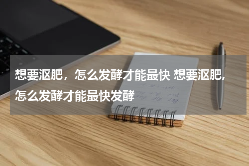 想要沤肥，怎么发酵才能最快 想要沤肥,怎么发酵才能最快发酵