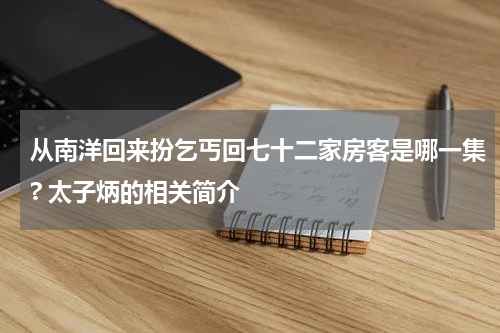 从南洋回来扮乞丐回七十二家房客是哪一集? 太子炳的相关简介