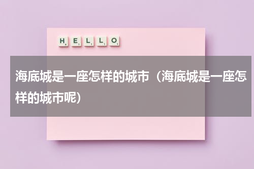 海底城是一座怎样的城市（海底城是一座怎样的城市呢）