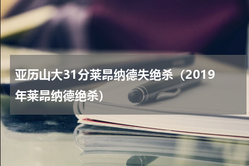 亚历山大31分莱昂纳德失绝杀（2019年莱昂纳德绝杀）