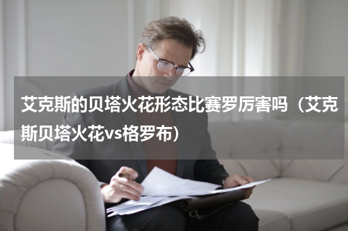 艾克斯的贝塔火花形态比赛罗厉害吗（艾克斯贝塔火花vs格罗布）