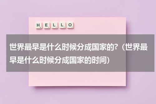 世界最早是什么时候分成国家的?（世界最早是什么时候分成国家的时间）