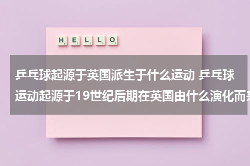 乒乓球起源于英国派生于什么运动 乒乓球运动起源于19世纪后期在英国由什么演化而来